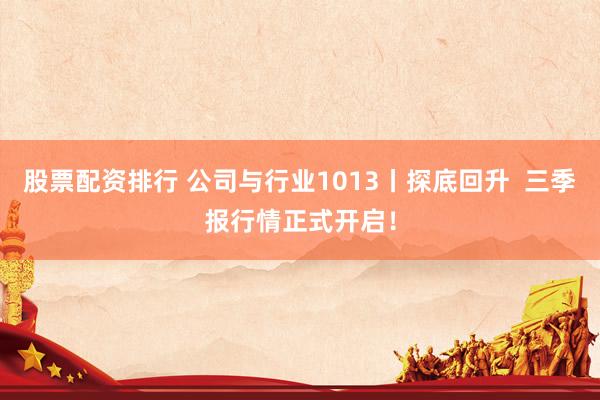 股票配资排行 公司与行业1013丨探底回升  三季报行情正式开启！