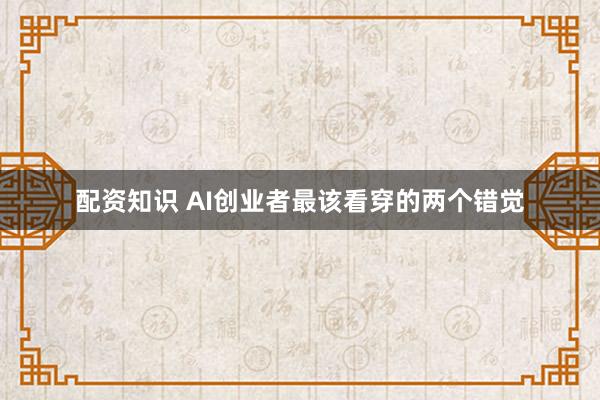 配资知识 AI创业者最该看穿的两个错觉