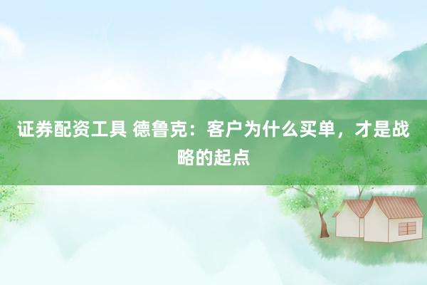 证券配资工具 德鲁克：客户为什么买单，才是战略的起点