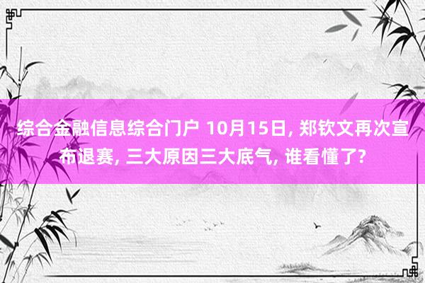综合金融信息综合门户 10月15日, 郑钦文再次宣布退赛, 三大原因三大底气, 谁看懂了?