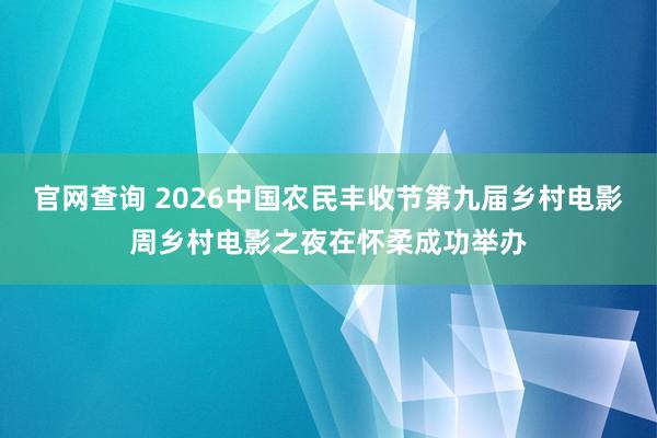 官网查询 2026中国农民丰收节第九届乡村电影周乡村电影之夜在怀柔成功举办